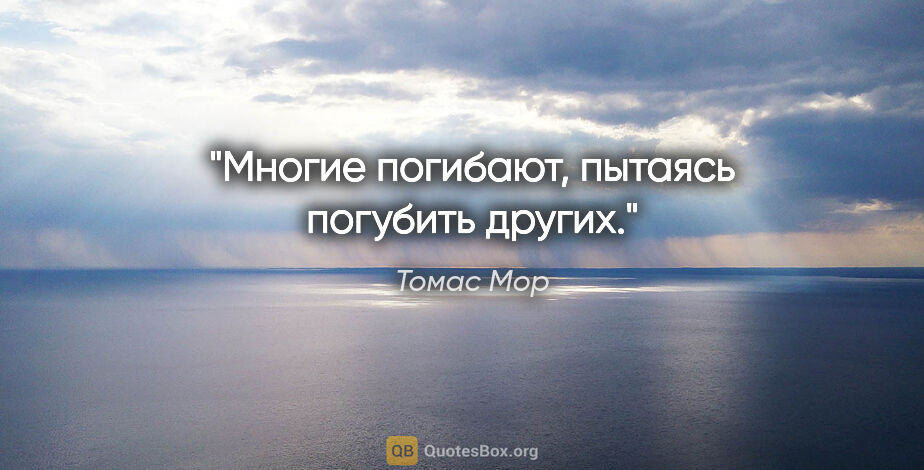 Томас Мор цитата: "Многие погибают, пытаясь погубить других."