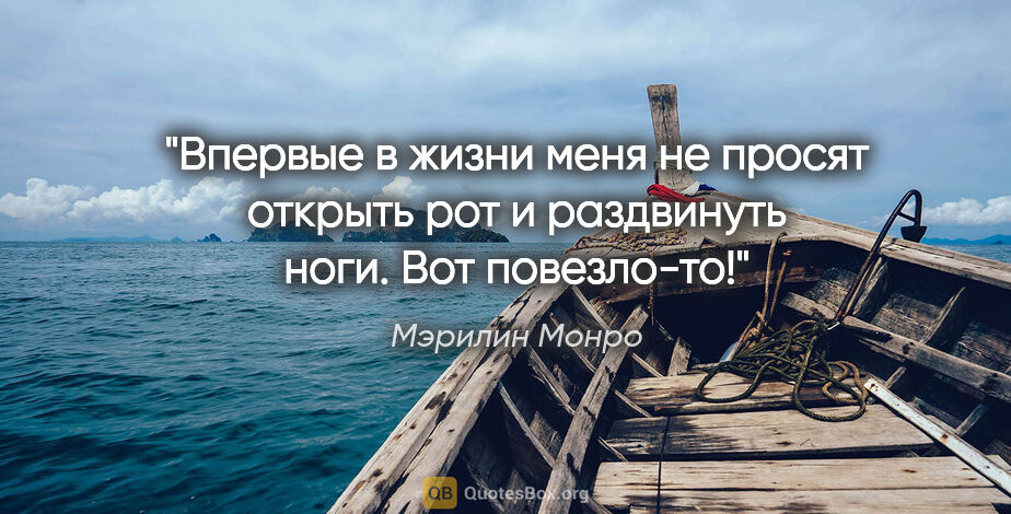 Мэрилин Монро цитата: "Впервые в жизни меня не просят открыть рот и раздвинуть ноги...."