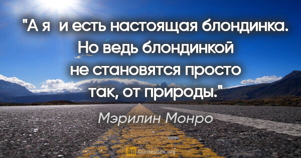 Мэрилин Монро цитата: "А я и есть настоящая блондинка. Но ведь блондинкой не..."