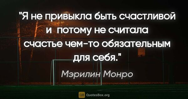 Мэрилин Монро цитата: "Я не привыкла быть счастливой и потому не считала счастье..."