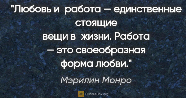 Мэрилин Монро цитата: "Любовь и работа — единственные стоящие вещи в жизни. Работа —..."