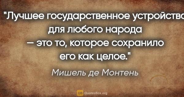 Мишель де Монтень цитата: "Лучшее государственное устройство для любого народа — это то,..."