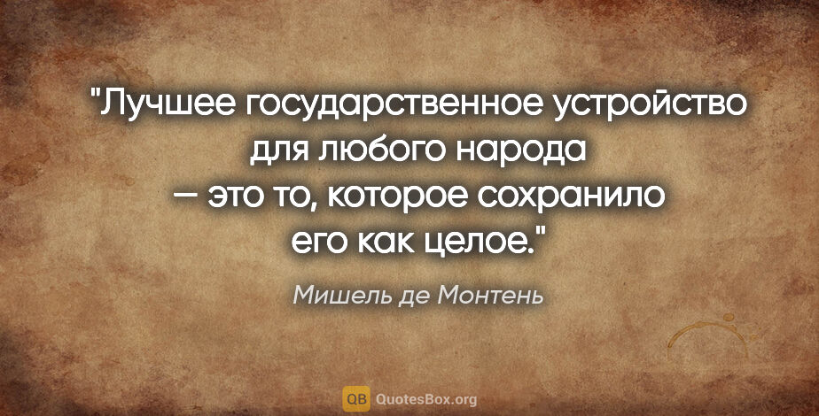 Мишель де Монтень цитата: "Лучшее государственное устройство для любого народа — это то,..."