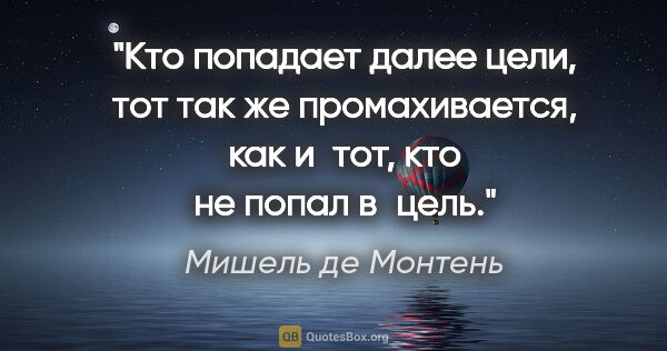 Мишель де Монтень цитата: "Кто попадает далее цели, тот так же промахивается, как и тот,..."