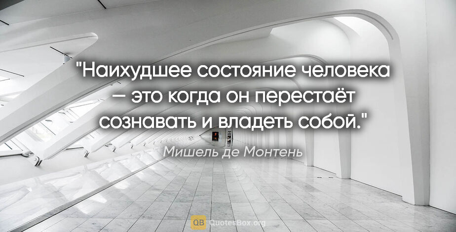 Мишель де Монтень цитата: "Наихудшее состояние человека — это когда он перестаёт..."