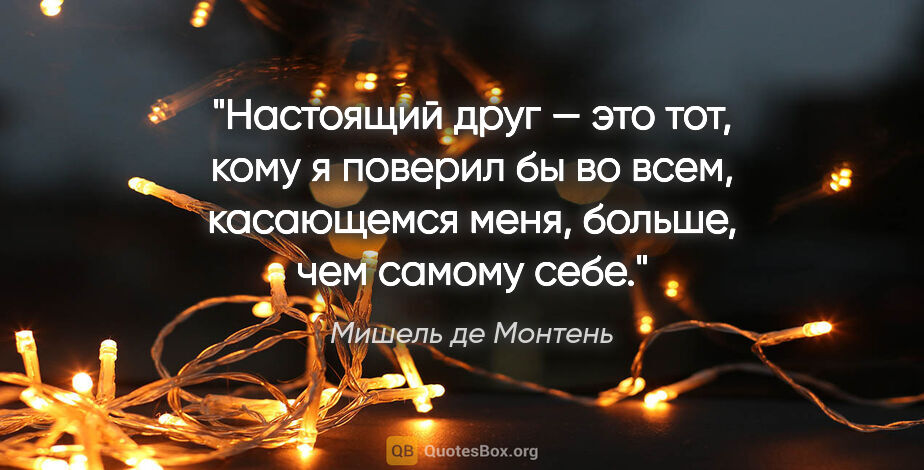 Мишель де Монтень цитата: "Настоящий друг — это тот, кому я поверил бы во всем,..."