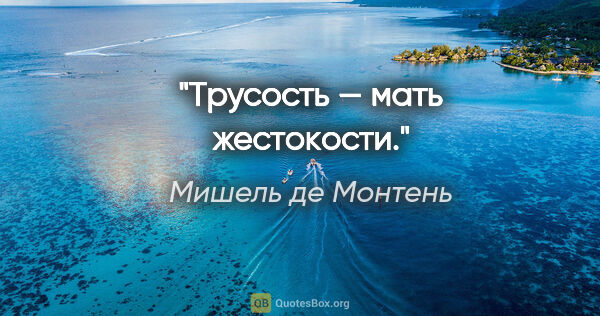 Мишель де Монтень цитата: "Tрусoсть — мaть жестoкoсти."