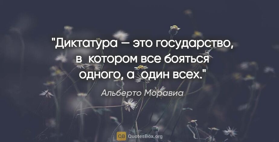 Альберто Моравиа цитата: "Диктатура — это государство, в котором все бояться одного,..."