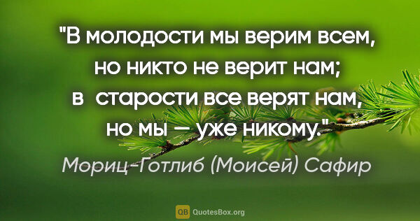Мориц-Готлиб (Моисей) Сафир цитата: "В молодости мы верим всем, но никто не верит нам; в старости..."