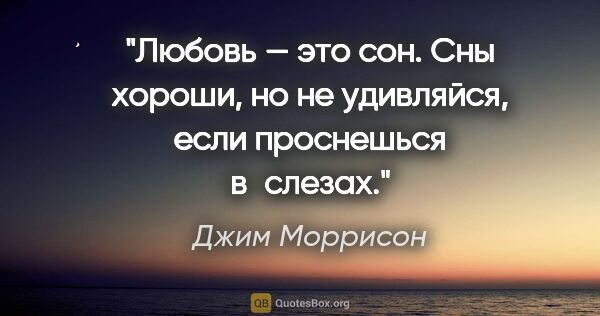 Джим Моррисон цитата: "Любовь — это сон. Сны хороши, но не удивляйся, если проснешься..."