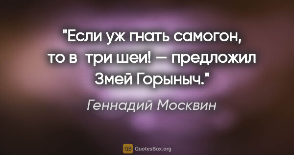 Геннадий Москвин цитата: "«Если уж гнать самогон, то в три шеи!» — предложил Змей Горыныч."