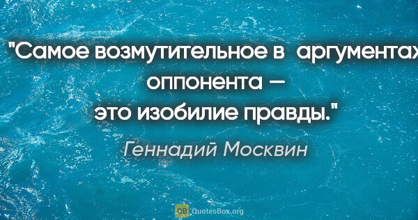 Геннадий Москвин цитата: "Самое возмутительное в аргументах оппонента — это изобилие..."