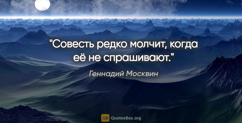 Геннадий Москвин цитата: "Совесть редко молчит, когда её не спрашивают."