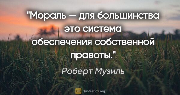 Роберт Музиль цитата: "Мораль — для большинства это система обеспечения собственной..."