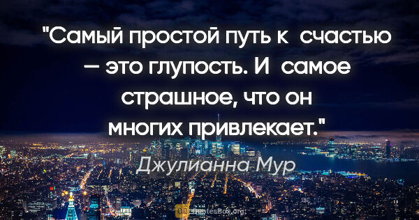 Джулианна Мур цитата: "Самый простой путь к счастью — это глупость. И самое страшное,..."