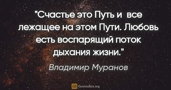 Владимир Муранов цитата: "Счастье это Путь и все лежащее на этом Пути.

Любовь есть..."