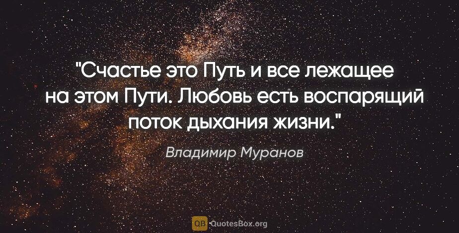 Владимир Муранов цитата: "Счастье это Путь и все лежащее на этом Пути.

Любовь есть..."