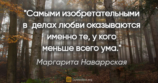 Маргарита Наваррская цитата: "Самыми изобретательными в делах любви оказываются именно те, у..."