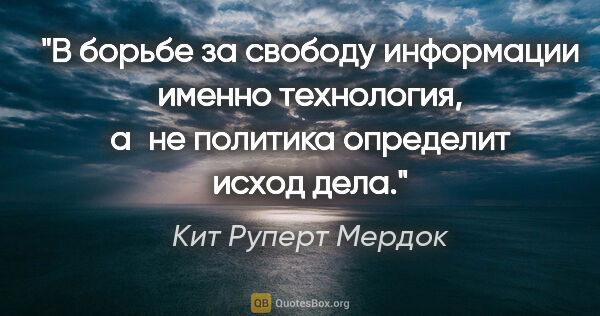 Кит Руперт Мердок цитата: "В борьбе за свободу информации именно технология, а не..."