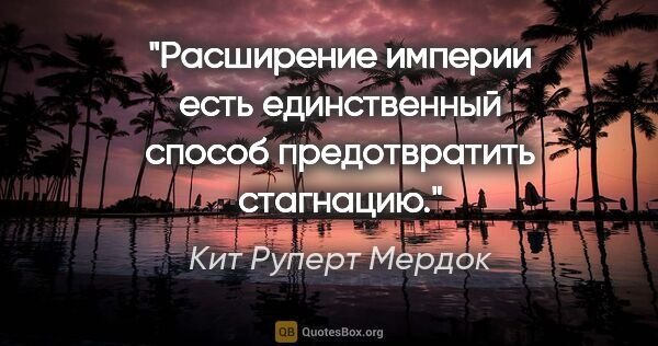 Кит Руперт Мердок цитата: "Расширение империи есть единственный способ предотвратить..."