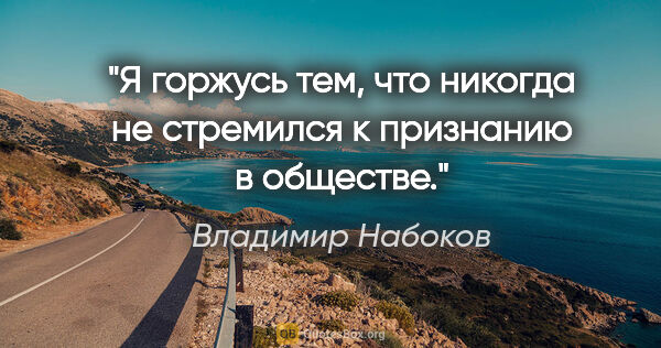 Владимир Набоков цитата: "Я горжусь тем, что никогда не стремился к признанию в обществе."