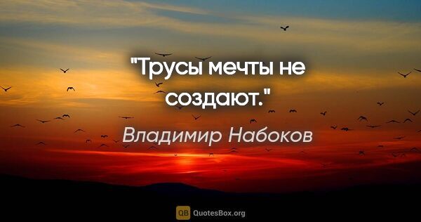 Владимир Набоков цитата: "Трусы мечты не создают."