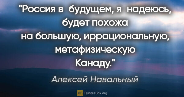 Алексей Навальный цитата: "Россия в будущем, я надеюсь, будет похожа на большую,..."