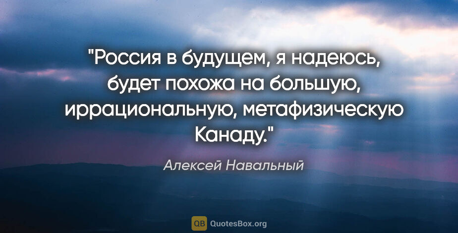 Алексей Навальный цитата: "Россия в будущем, я надеюсь, будет похожа на большую,..."