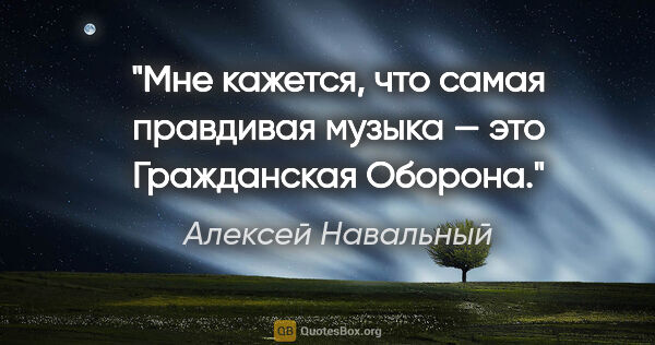 Алексей Навальный цитата: "Мне кажется, что самая правдивая музыка — это «Гражданская..."