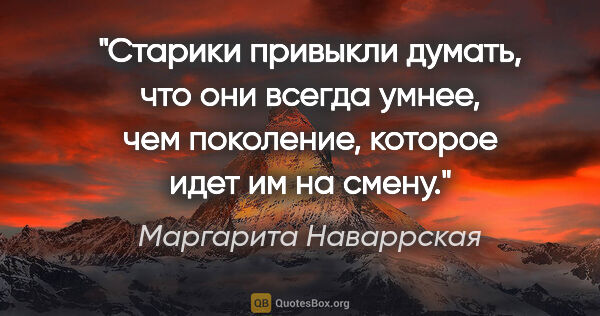 Маргарита Наваррская цитата: "Старики привыкли думать, что они всегда умнее, чем поколение,..."