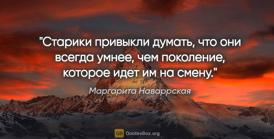 Маргарита Наваррская цитата: "Старики привыкли думать, что они всегда умнее, чем поколение,..."