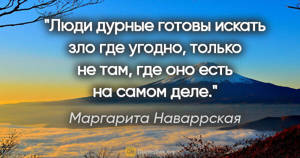 Маргарита Наваррская цитата: "Люди дурные готовы искать зло где угодно, только не там, где..."