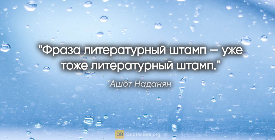 Ашот Наданян цитата: "Фраза «литературный штамп» — уже тоже литературный штамп."