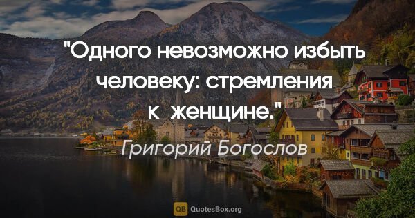 Григорий Богослов цитата: "Одного невозможно избыть человеку: стремления к женщине."