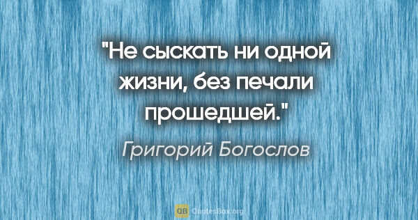 Григорий Богослов цитата: "Не сыскать ни одной жизни, без печали прошедшей."