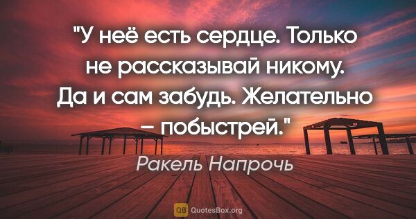 Ракель Напрочь цитата: "У неё есть сердце.

Только не рассказывай никому.

Да и сам..."