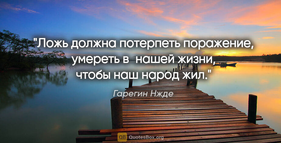Гарегин Нжде цитата: "Ложь должна потерпеть поражение, умереть в нашей жизни, чтобы..."