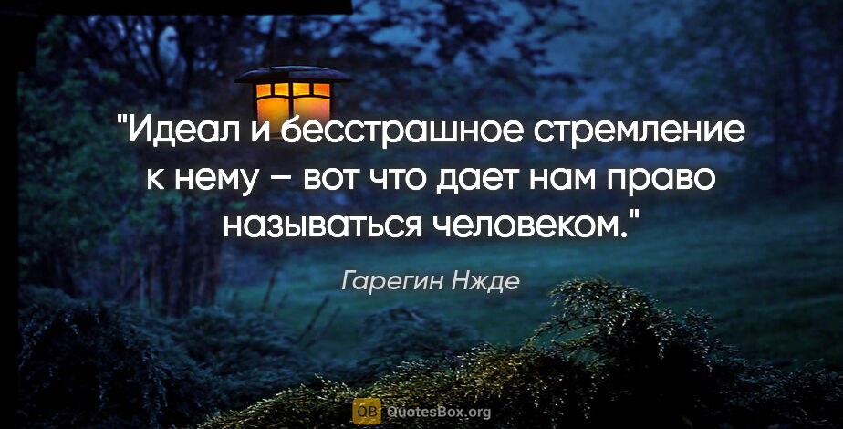 Гарегин Нжде цитата: "Идеал и бесстрашное стремление к нему – вот что дает нам право..."