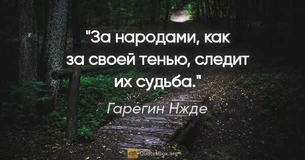 Гарегин Нжде цитата: "За народами, как за своей тенью, следит их судьба."