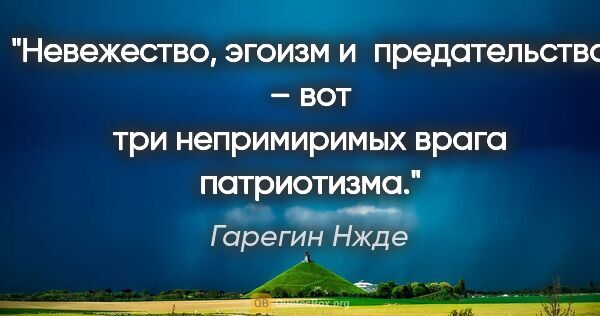 Гарегин Нжде цитата: "Невежество, эгоизм и предательство – вот три непримиримых..."