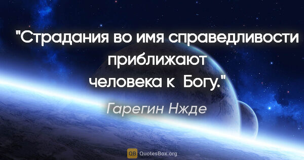 Гарегин Нжде цитата: "Страдания во имя справедливости приближают человека к Богу."