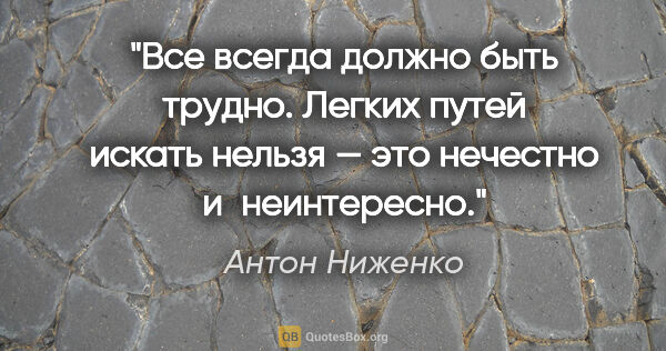 Антон Ниженко цитата: "Все всегда должно быть трудно.

Легких путей искать нельзя —..."