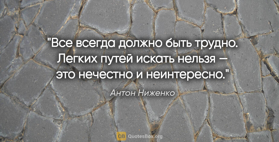 Антон Ниженко цитата: "Все всегда должно быть трудно.

Легких путей искать нельзя —..."