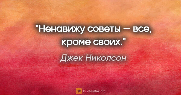 Джек Николсон цитата: "Ненавижу советы — все, кроме своих."