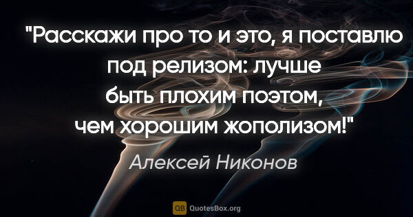 Алексей Никонов цитата: "Расскажи про то и это,

я поставлю под релизом:

лучше быть..."