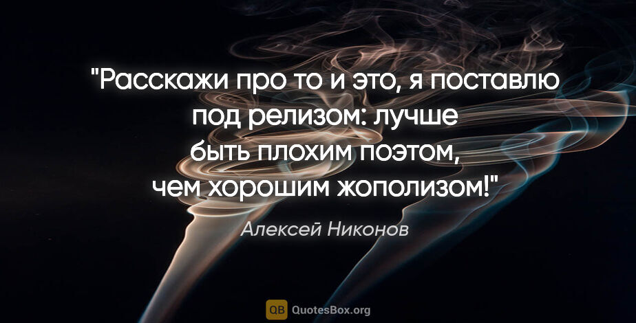 Алексей Никонов цитата: "Расскажи про то и это,

я поставлю под релизом:

лучше быть..."