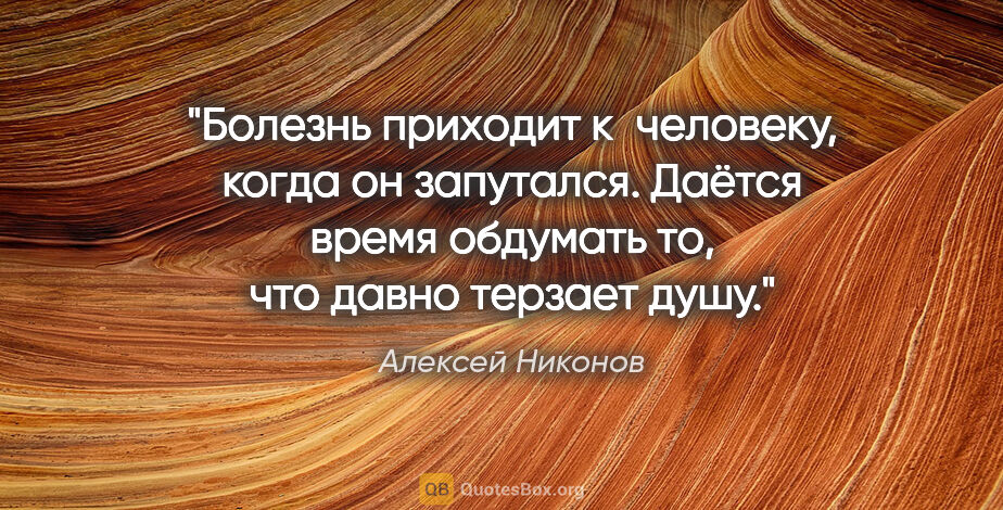 Алексей Никонов цитата: "Болезнь приходит к человеку, когда он запутался. Даётся время..."