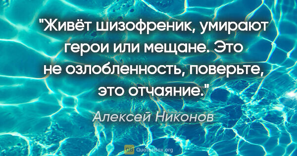 Алексей Никонов цитата: "Живёт шизофреник, умирают герои или мещане. Это не..."