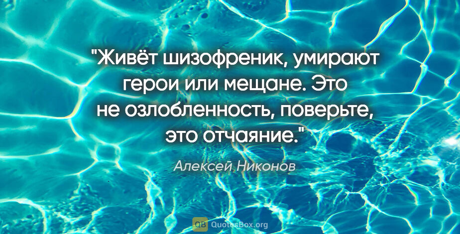 Алексей Никонов цитата: "Живёт шизофреник, умирают герои или мещане. Это не..."