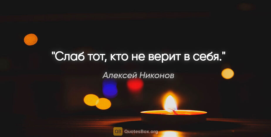 Алексей Никонов цитата: "Слаб тот, кто не верит в себя."